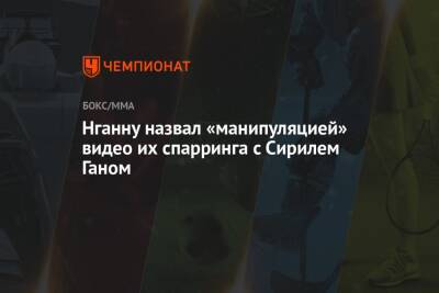 Фрэнсис Нганн - Нганну назвал «манипуляцией» видео их спарринга с Сирилем Ганом - championat.com