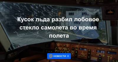 Кусок льда разбил лобовое стекло самолета во время полета - news.mail.ru - Англия - Коста Рика