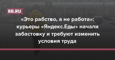 «Это рабство, а не работа»: курьеры «Яндекс.Еды» начали забастовку и требуют изменить условия труда - rb.ru - Россия