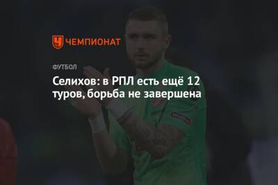 Александр Селихов - Селихов: в РПЛ есть ещё 12 туров, борьба не завершена - championat.com - Москва