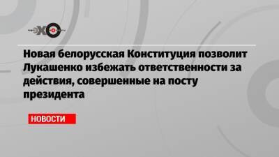 Александр Лукашенко - Валерий Карбалевич - Новая белорусская Конституция позволит Лукашенко избежать ответственности за действия, совершенные на посту президента - echo.msk.ru - Белоруссия