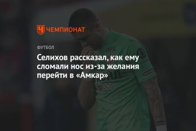 Александр Селихов - Селихов рассказал, как ему сломали нос из-за желания перейти в «Амкар» - championat.com - Москва