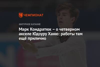 Марк Кондратюк - Марк Кондратюк – о четверном акселе Юдзуру Ханю: работы там ещё прилично - championat.com - Россия - Япония