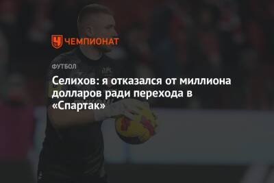 Александр Селихов - Селихов: я отказался от миллиона долларов ради перехода в «Спартак» - championat.com - Москва