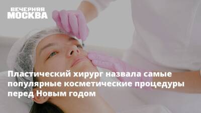 Пластический хирург назвала самые популярные косметические процедуры перед Новым годом - vm.ru - Москва