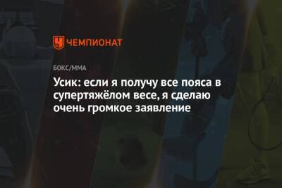 Александр Усик - Усик: если я получу все пояса в супертяжёлом весе, я сделаю очень громкое заявление - championat.com - Украина