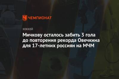 Сергей Зубов - Данила Юров - Матвей Мичков - Мичкову осталось забить 3 гола до повторения рекорда Овечкина для 17-летних россиян на МЧМ - championat.com - Россия - Швейцария - Канада