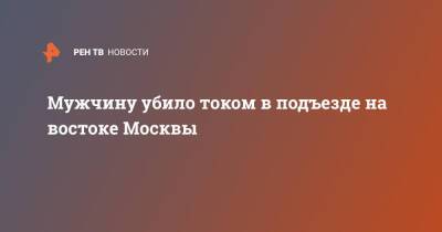 Мужчину убило током в подъезде на востоке Москвы - ren.tv - Москва - Москва