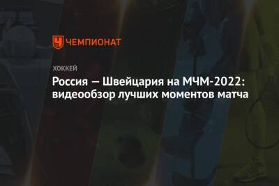 Данила Юров - Матвей Мичков - Россия — Швейцария на МЧМ-2022: видеообзор лучших моментов матча - championat.com - Россия - Швейцария - Канада - Словакия
