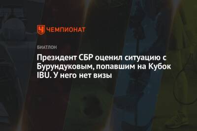 Виктор Майгуров - Президент СБР оценил ситуацию с Бурундуковым, попавшим на Кубок IBU. У него нет визы - championat.com - Россия