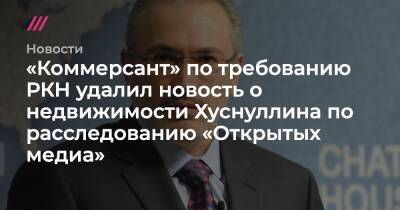 Марат Хуснуллин - «Коммерсант» по требованию РКН удалил новость о недвижимости Хуснуллина по расследованию «Открытых медиа» - tvrain.ru - респ. Татарстан