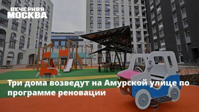 Валерий Леонов - Три дома возведут на Амурской улице по программе реновации - vm.ru - Москва - Строительство