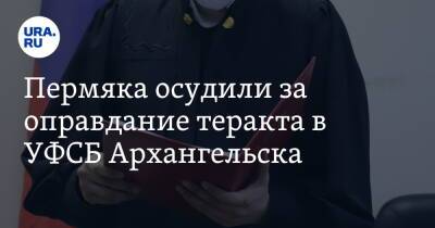 Пермяка осудили за оправдание теракта в УФСБ Архангельска - ura.news - Россия - Екатеринбург - Архангельск - Пермский край