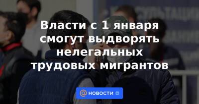 Власти с 1 января смогут выдворять нелегальных трудовых мигрантов - news.mail.ru - Россия