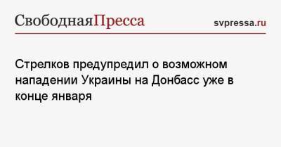 Игорь Стрелков - Стрелков предупредил о возможном нападении Украины на Донбасс уже в конце января - svpressa.ru - Россия - США - Украина - Киев - ДНР