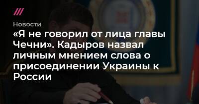 Рамзан Кадыров - «Я не говорил от лица главы Чечни». Кадыров назвал личным мнением слова о присоединении Украины к России - tvrain.ru - Россия - Украина - респ. Чечня