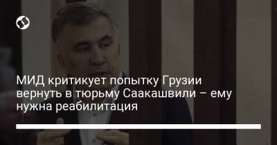 МИД критикует попытку Грузии вернуть в тюрьму Саакашвили – ему нужна реабилитация - liga.net - Украина - Грузия