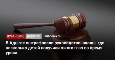 В Адыгее оштрафовали руководство школы, где несколько детей получили ожоги глаз во время урока - kubnews.ru - респ. Адыгея