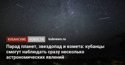 Парад планет, звездопад и комета: кубанцы смогут наблюдать сразу несколько астрономических явлений - kubnews.ru - Краснодарский край