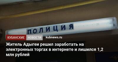 Житель Адыгеи решил заработать на электронных торгах в интернете и лишился 1,2 млн рублей - kubnews.ru - респ. Адыгея - Майкоп