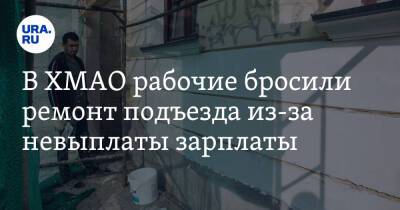 В ХМАО рабочие бросили ремонт подъезда из-за невыплаты зарплаты. Инсайд - ura.news - Югра - Нижневартовск