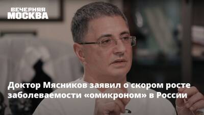 Александр Мясников - Доктор Мясников заявил о скором росте заболеваемости «омикроном» в России - vm.ru - Россия