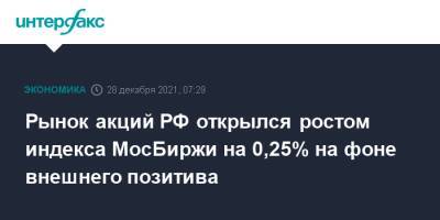 Рынок акций РФ открылся ростом индекса МосБиржи на 0,25% на фоне внешнего позитива - interfax.ru - Москва - Россия