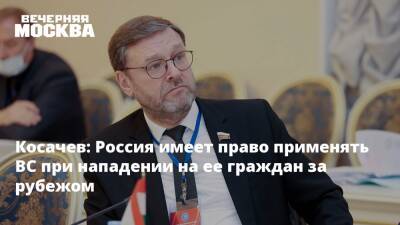 Константин Косачев - Косачев: Россия имеет право применять ВС при нападении на ее граждан за рубежом - vm.ru - Россия - Украина