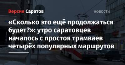 «Сколько это ещё продолжаться будет?»: утро саратовцев началось с простоя трамваев четырёх популярных маршрутов - nversia.ru - Саратов - Октябрьский