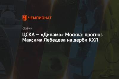Максим Лебедев - ЦСКА — «Динамо» Москва: прогноз Максима Лебедева на дерби КХЛ - championat.com - Москва