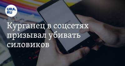 Курганец в соцсетях призывал убивать силовиков - ura.news - Россия - Курганская обл. - Курган