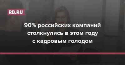 90% российских компаний столкнулись в этом году с кадровым голодом - rb.ru - Россия