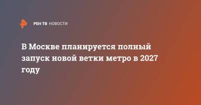 Сергей Собянин - В Москве планируется полный запуск новой ветки метро в 2027 году - ren.tv - Москва