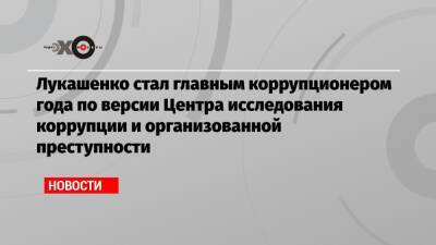 Александр Лукашенко - Лукашенко стал главным коррупционером года по версии Центра исследования коррупции и организованной преступности - echo.msk.ru - Польша - Минск