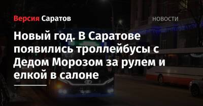 Новый год. В Саратове появились троллейбусы с Дедом Морозом за рулем и елкой в салоне - nversia.ru - Саратов