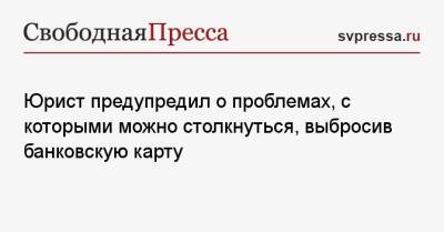 Юрист предупредил о проблемах, с которыми можно столкнуться, выбросив банковскую карту - svpressa.ru
