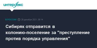 Сибиряк отправится в колонию-поселение за "преступление против порядка управления" - interfax.ru - Москва - Новосибирск - Новосибирск