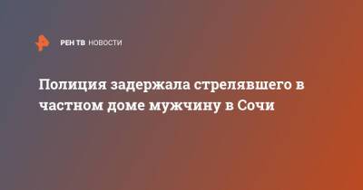 Полиция задержала стрелявшего в частном доме мужчину в Сочи - ren.tv - Россия - Сочи - Краснодарский край - Сочи