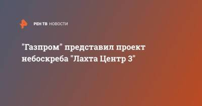 "Газпром" представил проект небоскреба "Лахта Центр 3" - ren.tv - Санкт-Петербург - Санкт-Петербург