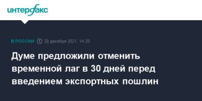 Думе предложили отменить временной лаг в 30 дней перед введением экспортных пошлин - interfax.ru - Москва