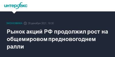 Рынок акций РФ продолжил рост на общемировом предновогоднем ралли - interfax.ru - Москва - Россия