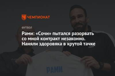 Рами: «Сочи» пытался разорвать со мной контракт незаконно. Наняли здоровяка в крутой тачке - championat.com - Россия - Сочи - Франция