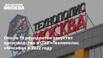 Владимир Ефимов - Свыше 10 резидентов запустят производство в ОЭЗ «Технополис «Москва» в 2022 году - vm.ru - Москва
