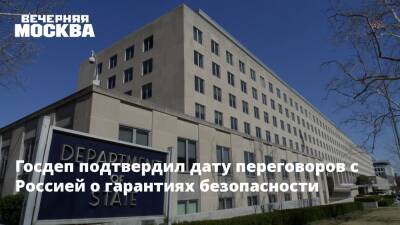 Госдеп подтвердил дату переговоров с Россией по гарантиям безопасности - vm.ru - Россия - США - Вашингтон - Переговоры