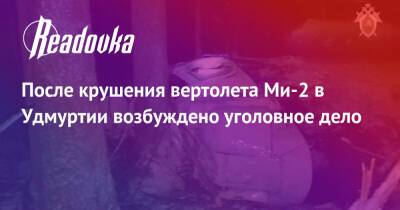 После крушения вертолета Ми-2 в Удмуртии возбуждено уголовное дело - readovka.news - Москва - Россия - респ. Удмуртия - Ижевск - Удмуртия