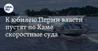 К юбилею Перми власти пустят по Каме скоростные суда - ura.news - Пермь - Пермский край
