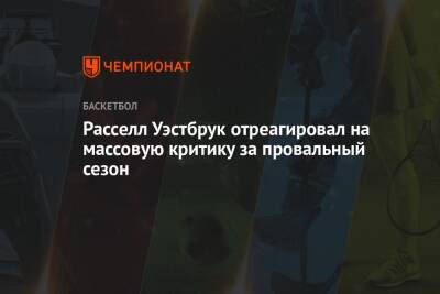 Расселл Уэстбрук отреагировал на массовую критику за провальный сезон - championat.com - Лос-Анджелес