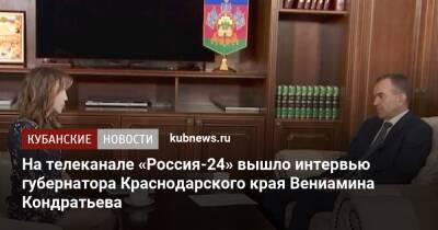 Вениамин Кондратьев - На телеканале «Россия-24» вышло интервью губернатора Краснодарского края Вениамина Кондратьева - kubnews.ru - Россия - Анапа - Сочи - Краснодарский край - Новороссийск - Геленджик