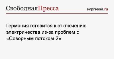 Германия готовится к отключению электричества из-за проблем с «Северным потоком-2» - svpressa.ru - Россия - Германия