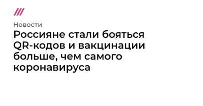 Россияне стали бояться QR-кодов и вакцинации больше, чем самого коронавируса - tvrain.ru - респ. Ингушетия - респ. Дагестан - Чукотка